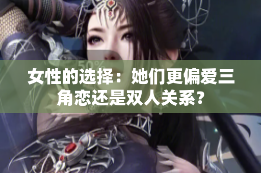 女性的选择：她们更偏爱三角恋还是双人关系？