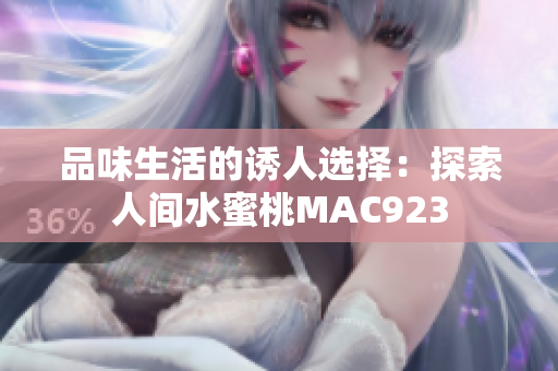 品味生活的诱人选择：探索人间水蜜桃MAC923
