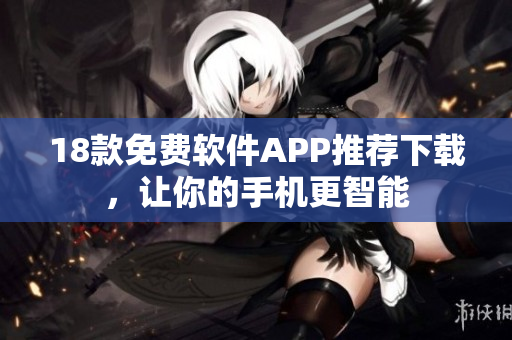 18款免费软件APP推荐下载，让你的手机更智能