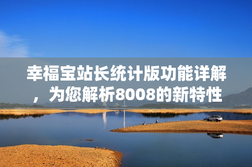 幸福宝站长统计版功能详解，为您解析8008的新特性