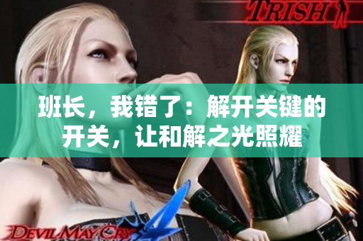班长，我错了：解开关键的开关，让和解之光照耀