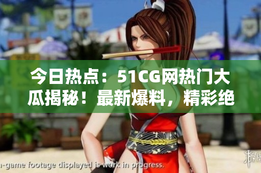 今日热点：51CG网热门大瓜揭秘！最新爆料，精彩绝伦！