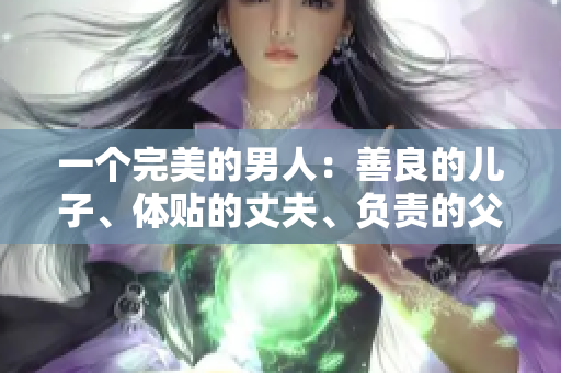 一个完美的男人：善良的儿子、体贴的丈夫、负责的父亲