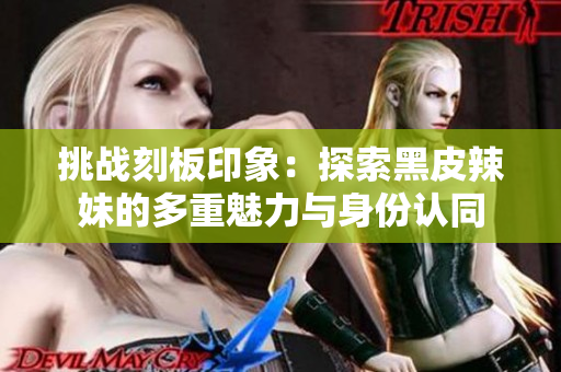 挑战刻板印象：探索黑皮辣妹的多重魅力与身份认同