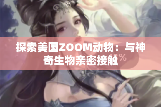 探索美国ZOOM动物：与神奇生物亲密接触
