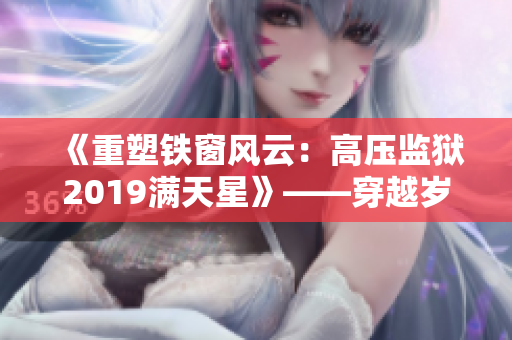 《重塑铁窗风云：高压监狱2019满天星》——穿越岁月,探寻无限可能