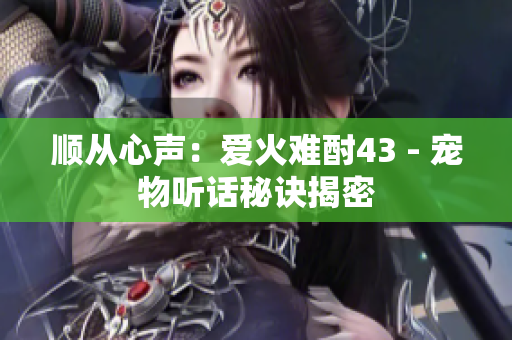顺从心声：爱火难酎43 - 宠物听话秘诀揭密