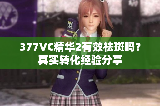 377VC精华2有效祛斑吗？真实转化经验分享