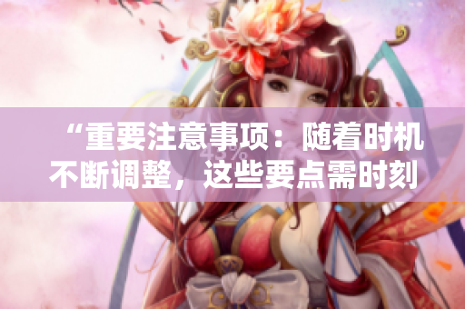 “重要注意事项：随着时机不断调整，这些要点需时刻牢记”