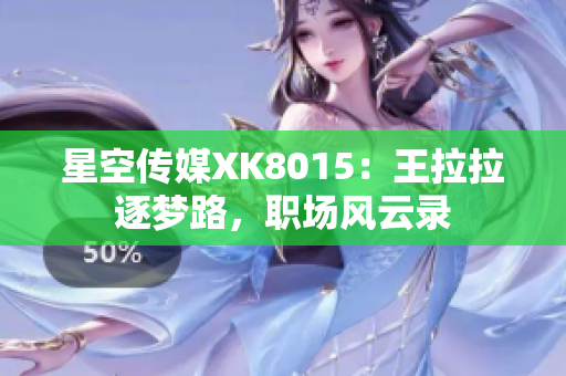 星空传媒XK8015：王拉拉逐梦路，职场风云录