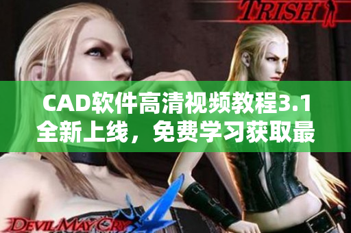 CAD软件高清视频教程3.1全新上线，免费学习获取最新技能