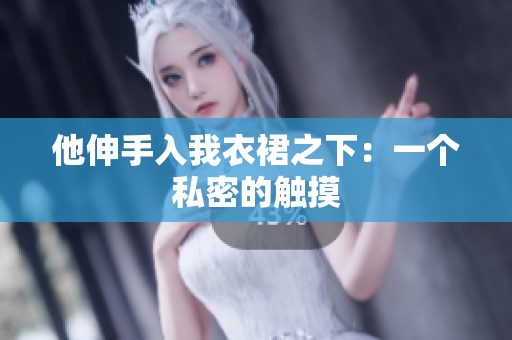 他伸手入我衣裙之下：一个私密的触摸