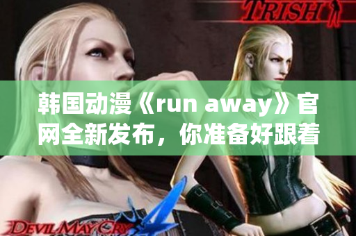 韩国动漫《run away》官网全新发布，你准备好跟着它飞奔了吗？