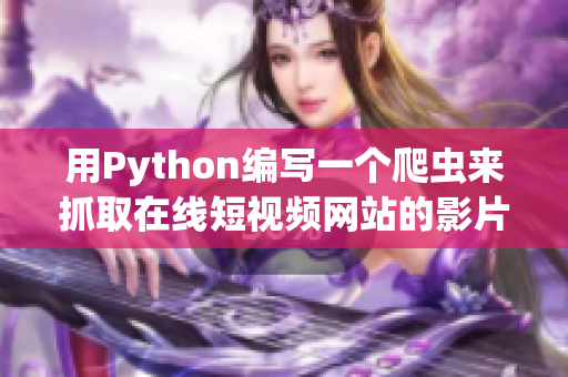 用Python编写一个爬虫来抓取在线短视频网站的影片信息