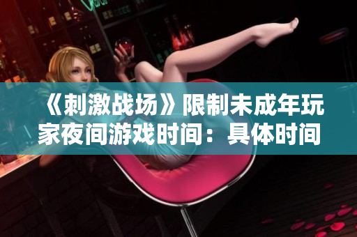 《刺激战场》限制未成年玩家夜间游戏时间：具体时间是？