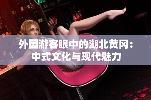 外国游客眼中的湖北黄冈：中式文化与现代魅力