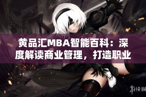 黄品汇MBA智能百科：深度解读商业管理，打造职业成功指南