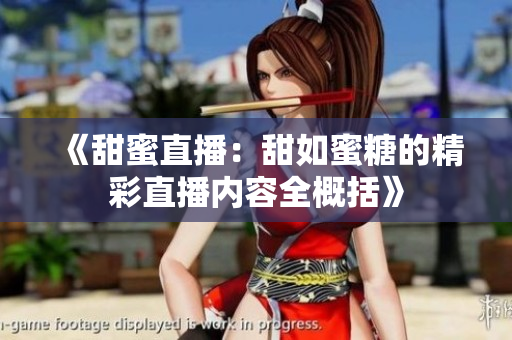 《甜蜜直播：甜如蜜糖的精彩直播内容全概括》