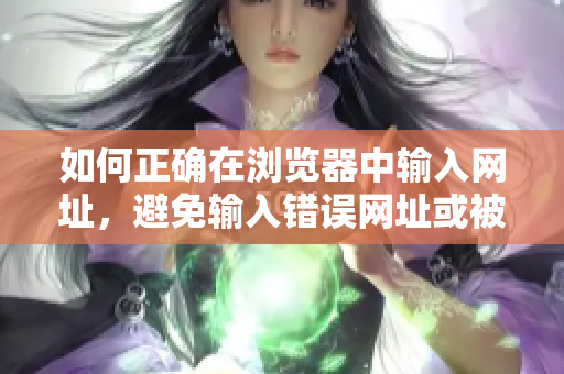 如何正确在浏览器中输入网址，避免输入错误网址或被导航到不良网站