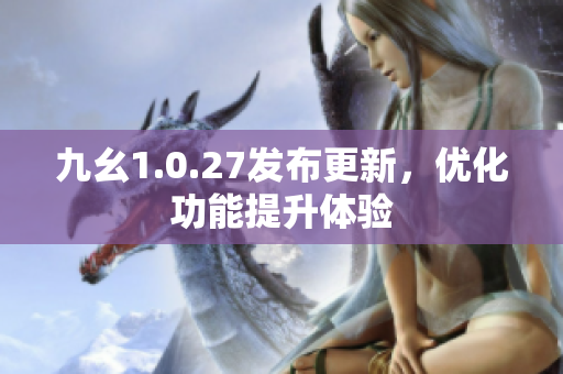 九幺1.0.27发布更新，优化功能提升体验
