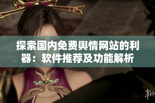 探索国内免费舆情网站的利器：软件推荐及功能解析