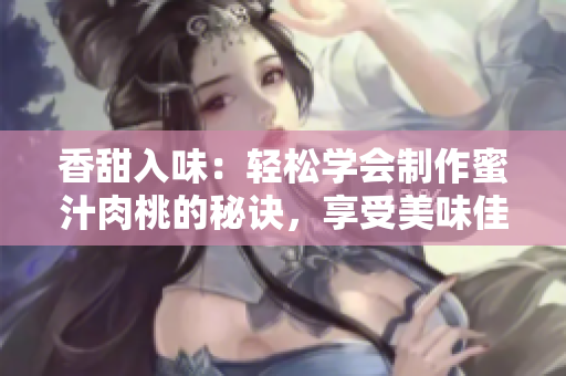 香甜入味：轻松学会制作蜜汁肉桃的秘诀，享受美味佳肴