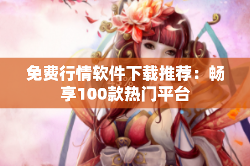 免费行情软件下载推荐：畅享100款热门平台