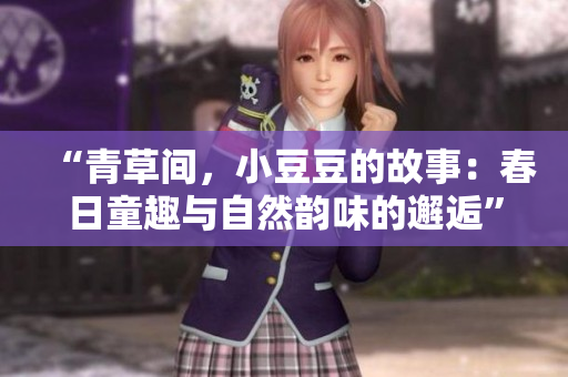 “青草间，小豆豆的故事：春日童趣与自然韵味的邂逅”