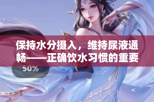 保持水分摄入，维持尿液通畅——正确饮水习惯的重要性