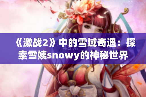 《激战2》中的雪域奇遇：探索雪姨snowy的神秘世界