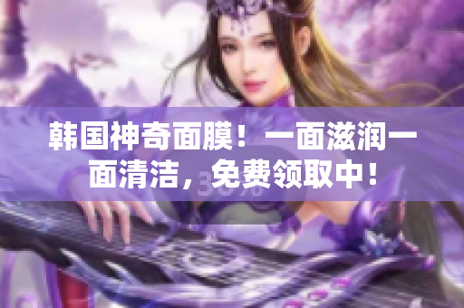 韩国神奇面膜！一面滋润一面清洁，免费领取中！