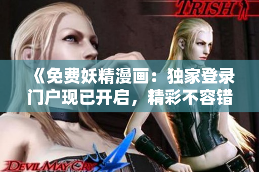 《免费妖精漫画：独家登录门户现已开启，精彩不容错过！》