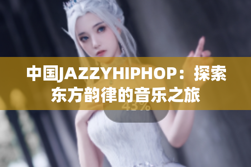 中国JAZZYHIPHOP：探索东方韵律的音乐之旅