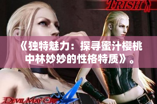《独特魅力：探寻蜜汁樱桃中林妙妙的性格特质》。