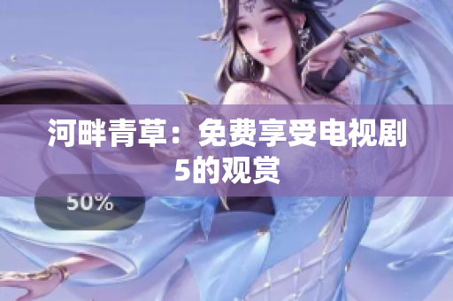 河畔青草：免费享受电视剧5的观赏