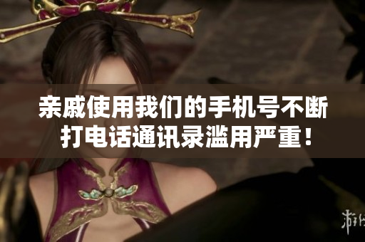 亲戚使用我们的手机号不断 打电话通讯录滥用严重！