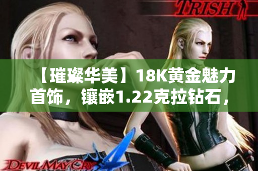 【璀璨华美】18K黄金魅力首饰，镶嵌1.22克拉钻石，彰显高贵气质