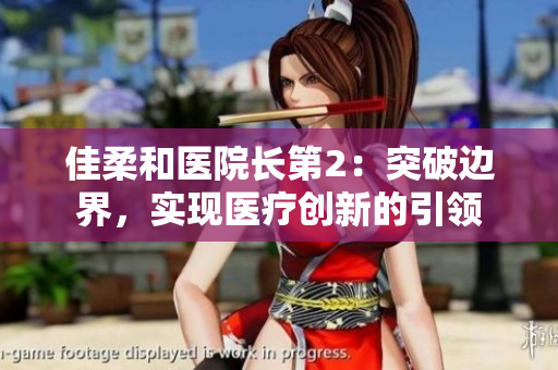 佳柔和医院长第2：突破边界，实现医疗创新的引领