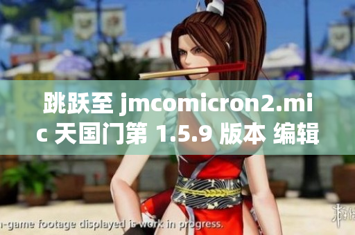 跳跃至 jmcomicron2.mic 天国门第 1.5.9 版本 编辑