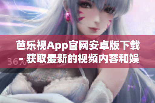 芭乐视App官网安卓版下载 - 获取最新的视频内容和娱乐资讯