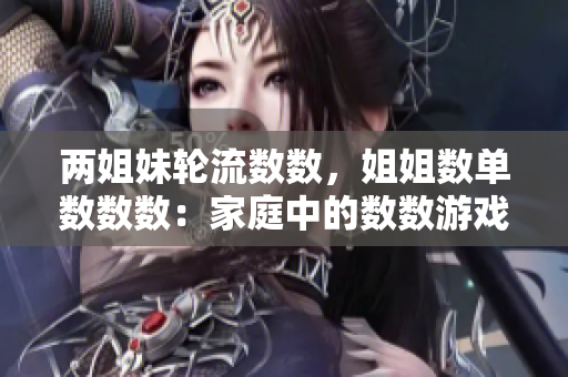 两姐妹轮流数数，姐姐数单数数数：家庭中的数数游戏探索