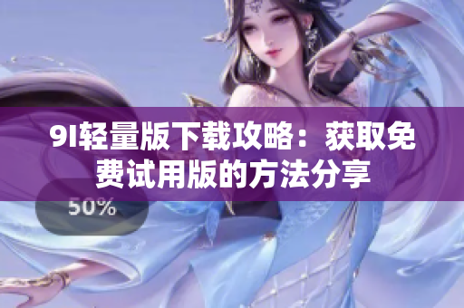 9I轻量版下载攻略：获取免费试用版的方法分享