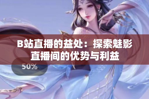 B站直播的益处：探索魅影直播间的优势与利益