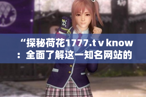 “探秘荷花1777.tⅴknow：全面了解这一知名网站的内涵与特色”
