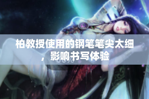 柏教授使用的钢笔笔尖太细，影响书写体验