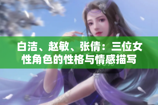 白洁、赵敏、张倩：三位女性角色的性格与情感描写