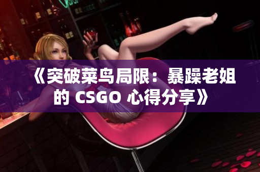 《突破菜鸟局限：暴躁老姐的 CSGO 心得分享》
