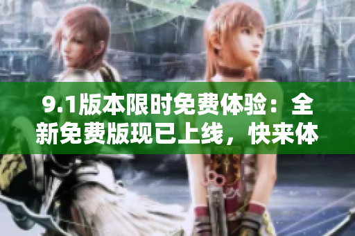 9.1版本限时免费体验：全新免费版现已上线，快来体验各种新功能吧