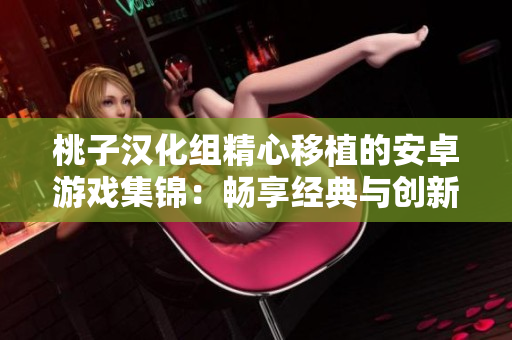 桃子汉化组精心移植的安卓游戏集锦：畅享经典与创新，尽在你手中！
