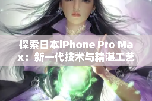 探索日本iPhone Pro Max：新一代技术与精湛工艺的完美融合
